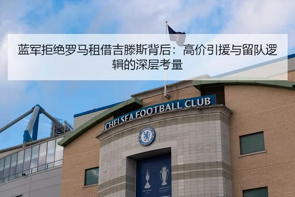 蓝军拒绝罗马租借吉滕斯背后:高价引援与留队逻辑的深层考量